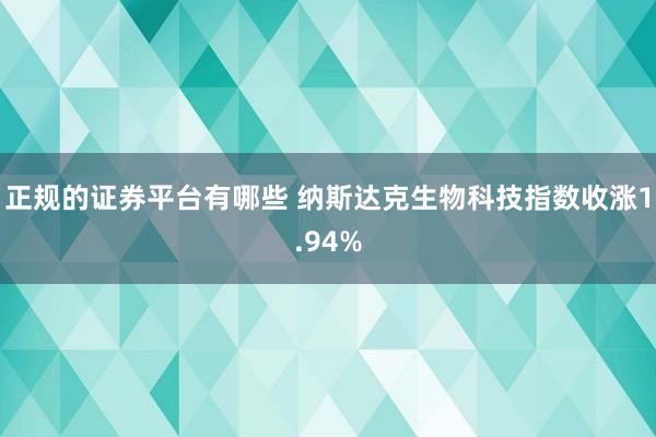 正规的证券平台有哪些 纳斯达克生物科技指数收涨1.94%