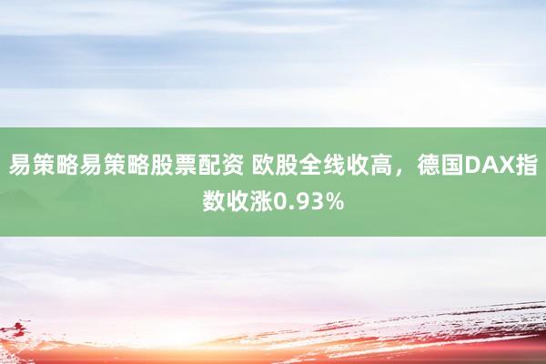 易策略易策略股票配资 欧股全线收高，德国DAX指数收涨0.93%