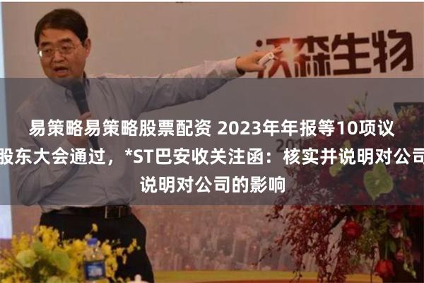 易策略易策略股票配资 2023年年报等10项议案未获股东大会通过，*ST巴安收关注函：核实并说明对公司的影响