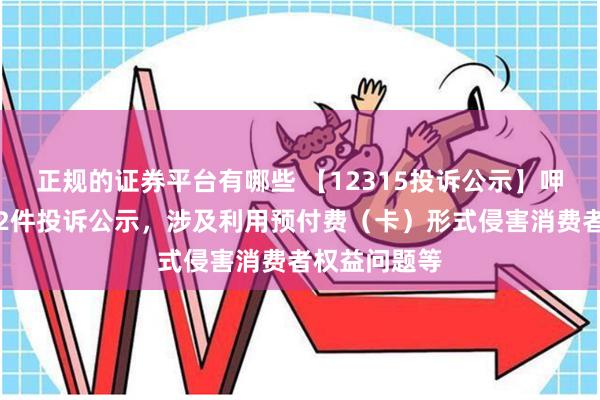 正规的证券平台有哪些 【12315投诉公示】呷哺呷哺新增2件投诉公示，涉及利用预付费（卡）形式侵害消费者权益问题等