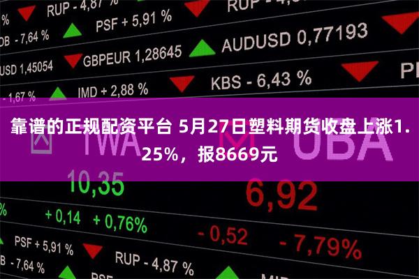 靠谱的正规配资平台 5月27日塑料期货收盘上涨1.25%，报8669元