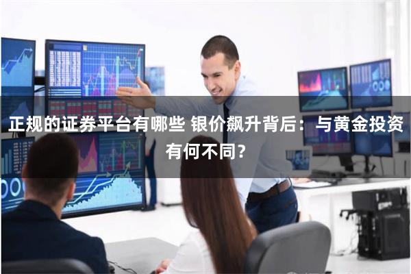 正规的证券平台有哪些 银价飙升背后：与黄金投资有何不同？