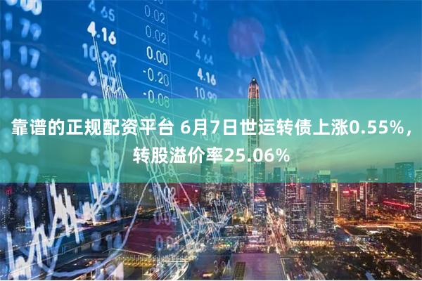 靠谱的正规配资平台 6月7日世运转债上涨0.55%，转股溢价率25.06%