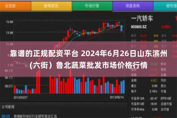 靠谱的正规配资平台 2024年6月26日山东滨州(六街）鲁北蔬菜批发市场价格行情