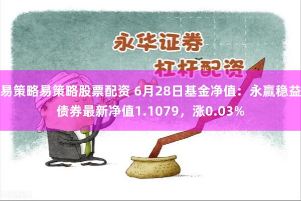 易策略易策略股票配资 6月28日基金净值：永赢稳益债券最新净值1.1079，涨0.03%