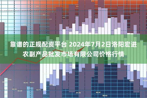 靠谱的正规配资平台 2024年7月2日洛阳宏进农副产品批发市场有限公司价格行情