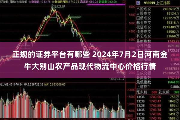 正规的证券平台有哪些 2024年7月2日河南金牛大别山农产品现代物流中心价格行情