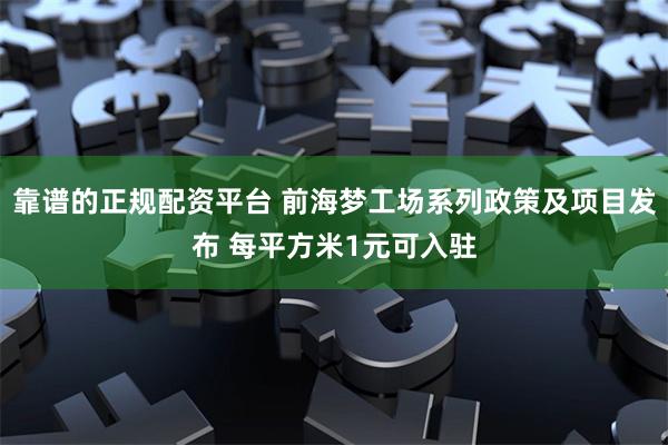 靠谱的正规配资平台 前海梦工场系列政策及项目发布 每平方米1元可入驻