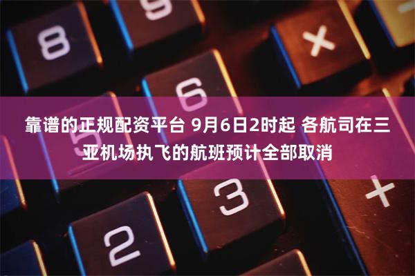 靠谱的正规配资平台 9月6日2时起 各航司在三亚机场执飞的航班预计全部取消