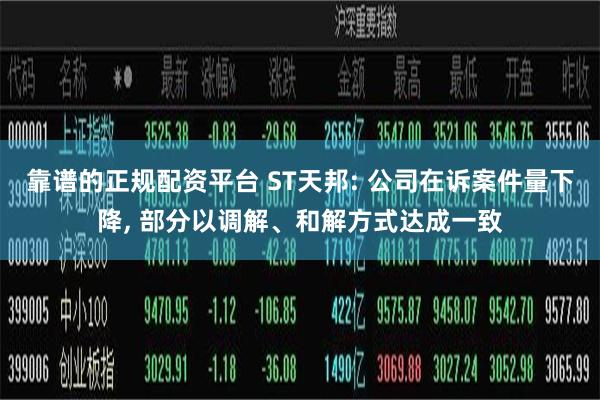 靠谱的正规配资平台 ST天邦: 公司在诉案件量下降, 部分以调解、和解方式达成一致