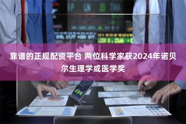 靠谱的正规配资平台 两位科学家获2024年诺贝尔生理学或医学奖