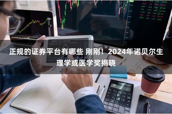 正规的证券平台有哪些 刚刚！2024年诺贝尔生理学或医学奖揭晓