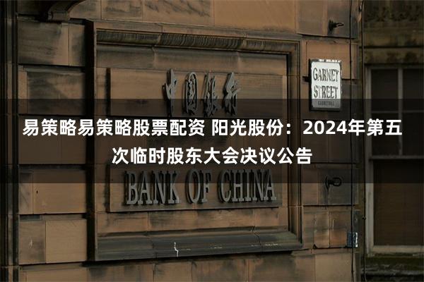 易策略易策略股票配资 阳光股份：2024年第五次临时股东大会决议公告