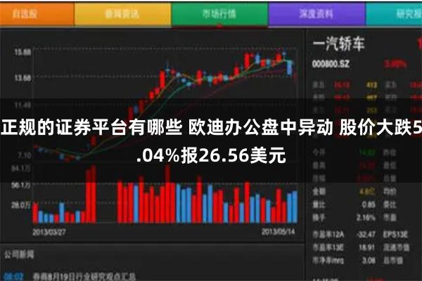 正规的证券平台有哪些 欧迪办公盘中异动 股价大跌5.04%报26.56美元