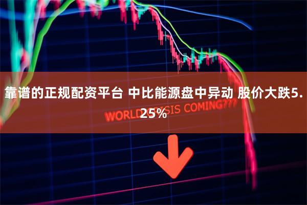 靠谱的正规配资平台 中比能源盘中异动 股价大跌5.25%